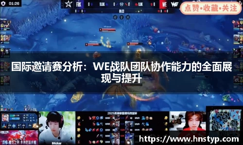ng28南宫国际邀请赛分析：WE战队团队协作能力的全面展现与提升